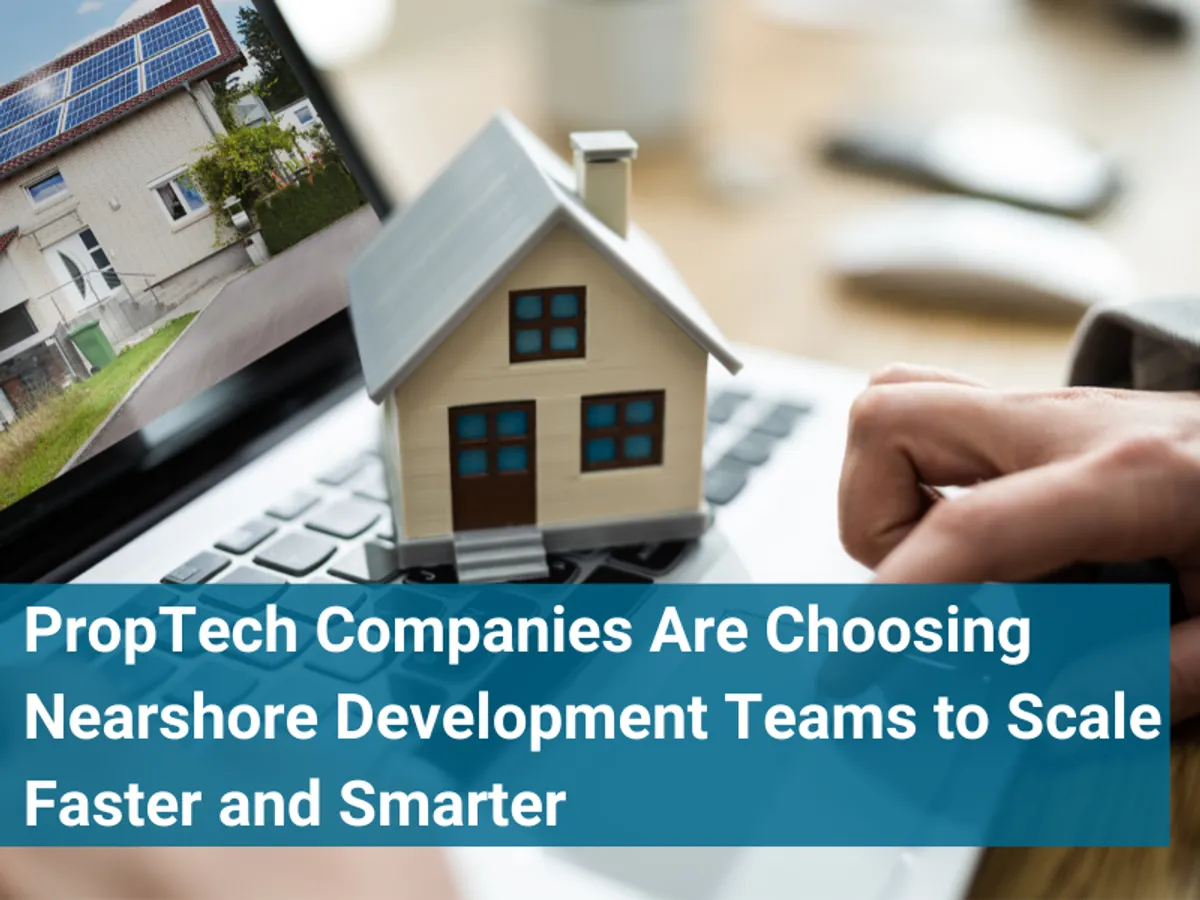 PropTech Companies Are Choosing Nearshore Development Teams to Scale Faster and Smarter